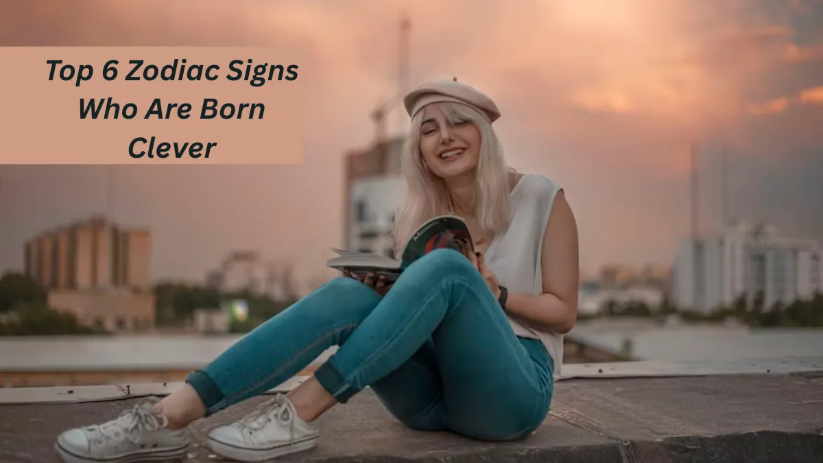 Top 6 Zodiac Signs Who Are Born Clever
