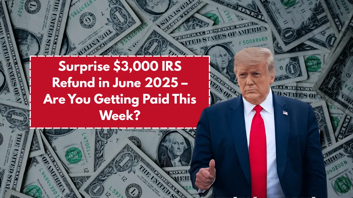 Surprise $3,000 IRS Refund in June 2025 – Are You Getting Paid This Week?